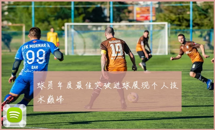 球员年度最佳突破进球展现个人技术巅峰