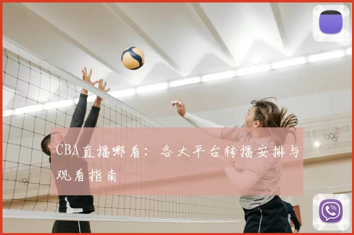 CBA直播哪看：各大平台转播安排与观看指南