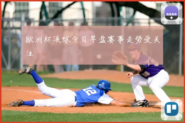 欧洲杯滚球今日早盘赛事走势受关注