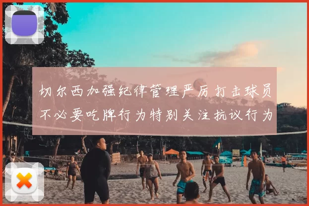 切尔西加强纪律管理严厉打击球员不必要吃牌行为特别关注抗议行为