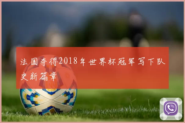 法国夺得2018年世界杯冠军写下队史新篇章