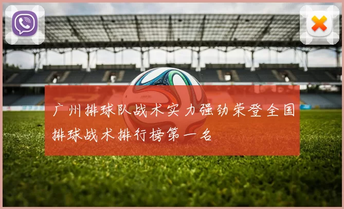 广州排球队战术实力强劲荣登全国排球战术排行榜第一名