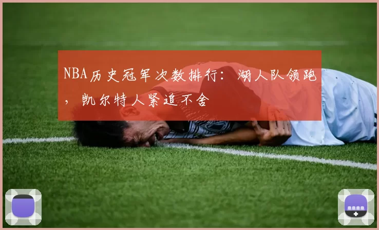NBA历史冠军次数排行：湖人队领跑，凯尔特人紧追不舍