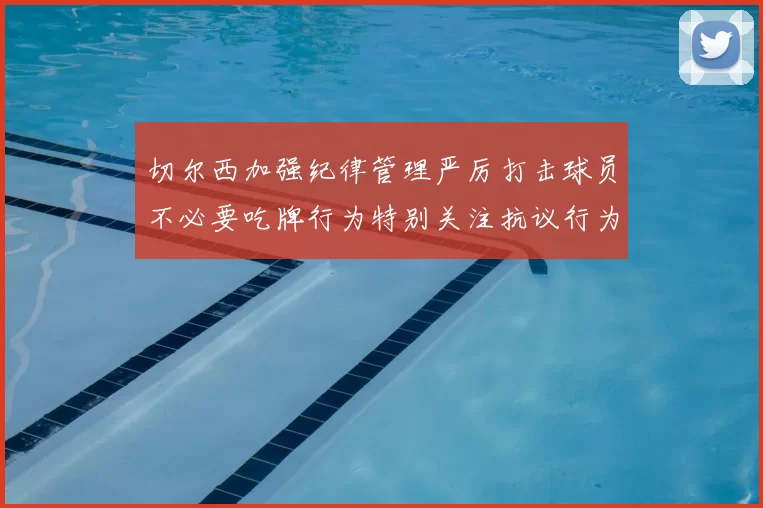 切尔西加强纪律管理严厉打击球员不必要吃牌行为特别关注抗议行为