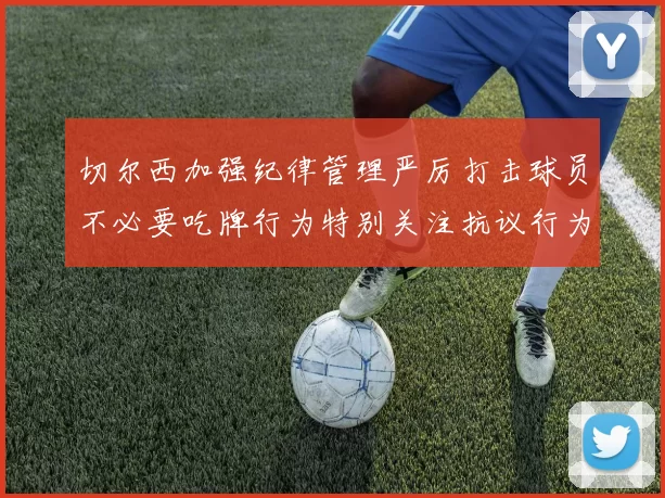 切尔西加强纪律管理严厉打击球员不必要吃牌行为特别关注抗议行为