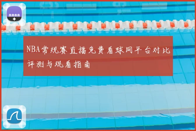 NBA常规赛直播免费看球网平台对比评测与观看指南