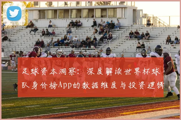 足球资本洞察：深度解读世界杯球队身价榜App的数据维度与投资逻辑
