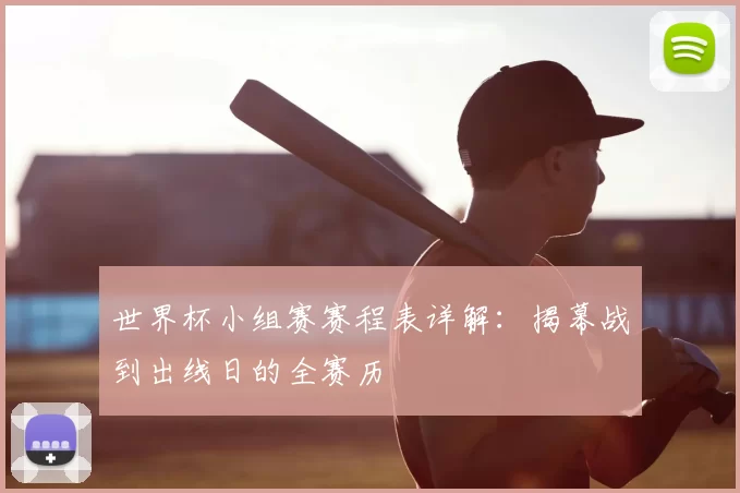 世界杯小组赛赛程表详解：揭幕战到出线日的全赛历
