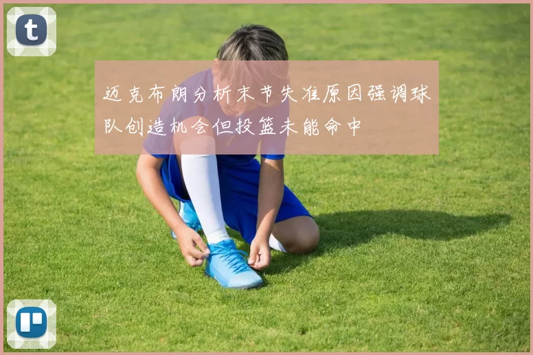 迈克布朗分析末节失准原因强调球队创造机会但投篮未能命中