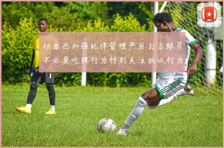 切尔西加强纪律管理严厉打击球员不必要吃牌行为特别关注抗议行为