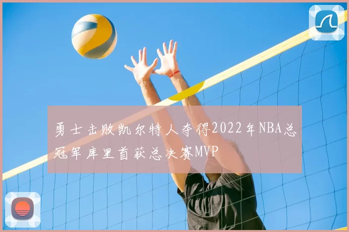 勇士击败凯尔特人夺得2022年NBA总冠军库里首获总决赛MVP