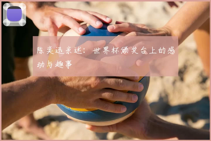 陈奕迅亲述:世界杯颁奖台上的感动与趣事
