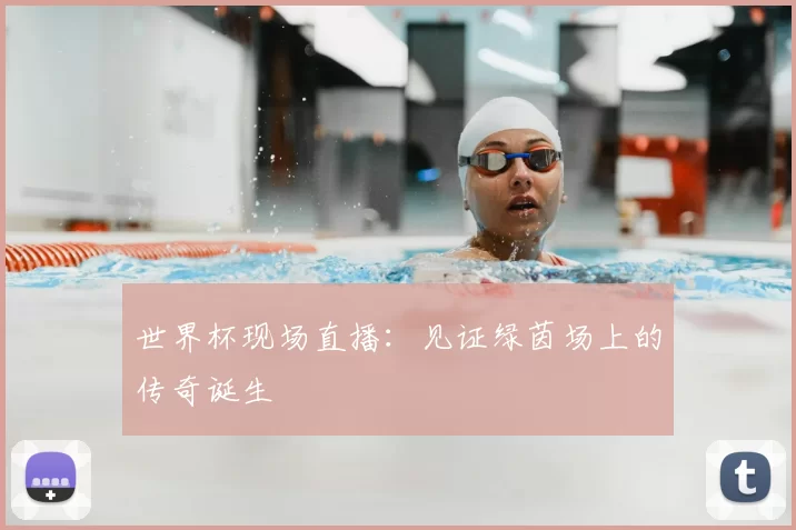 世界杯现场直播：见证绿茵场上的传奇诞生