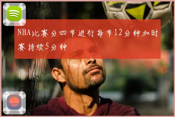 NBA比赛分四节进行每节12分钟加时赛持续5分钟