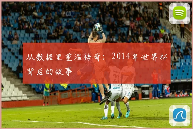 从数据里重温传奇:2014年世界杯背后的故事
