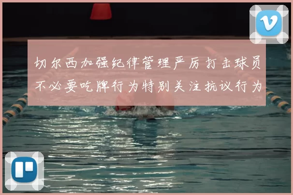 切尔西加强纪律管理严厉打击球员不必要吃牌行为特别关注抗议行为