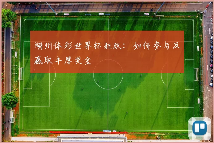 湖州体彩世界杯狂欢:如何参与及赢取丰厚奖金