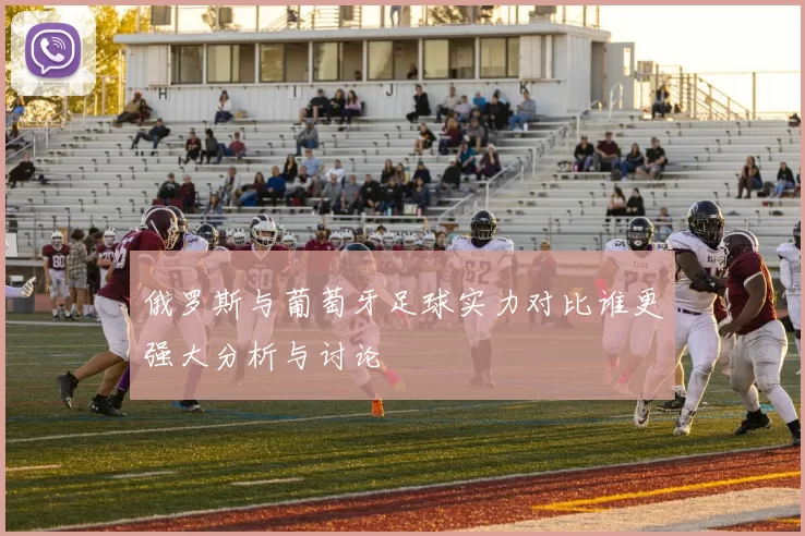 俄罗斯与葡萄牙足球实力对比谁更强大分析与讨论