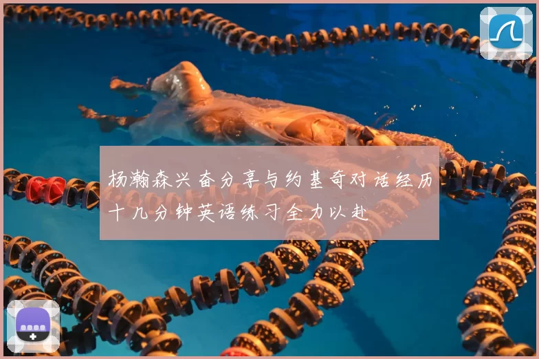杨瀚森兴奋分享与约基奇对话经历十几分钟英语练习全力以赴