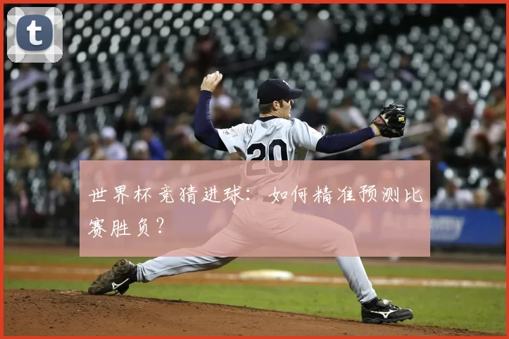 世界杯竞猜进球：如何精准预测比赛胜负？