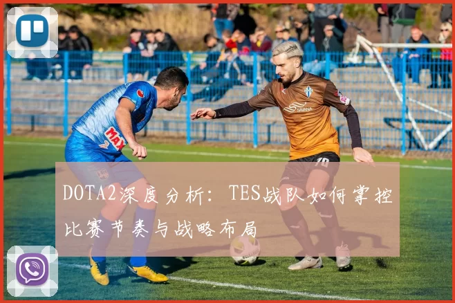 DOTA2深度分析：TES战队如何掌控比赛节奏与战略布局