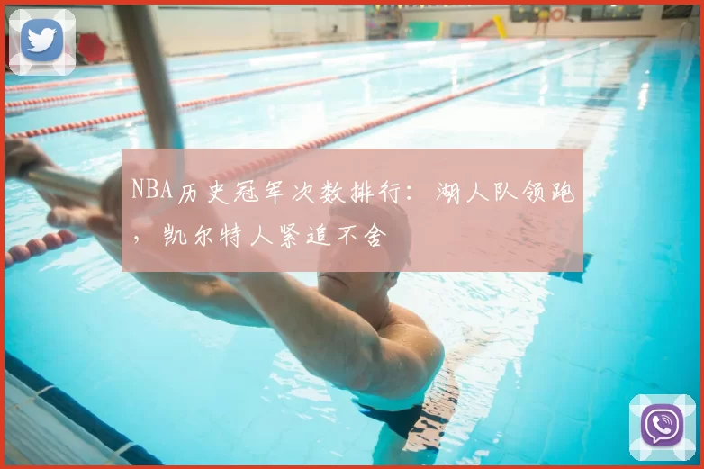 NBA历史冠军次数排行：湖人队领跑，凯尔特人紧追不舍