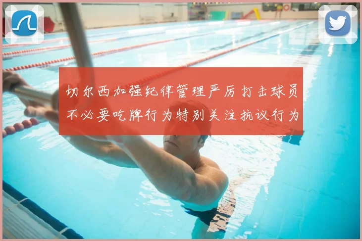 切尔西加强纪律管理严厉打击球员不必要吃牌行为特别关注抗议行为