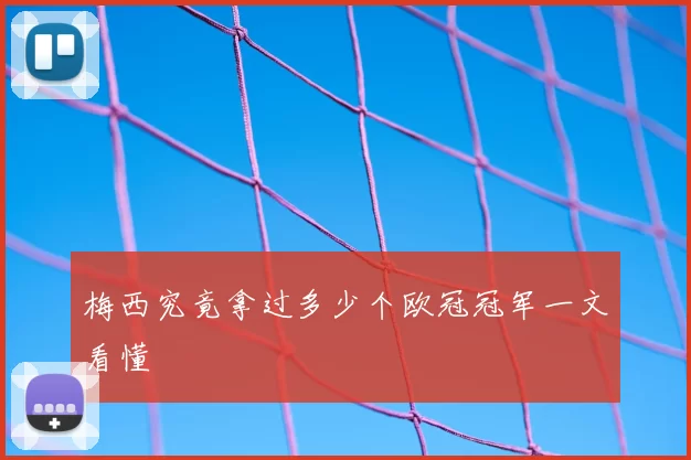 梅西究竟拿过多少个欧冠冠军一文看懂