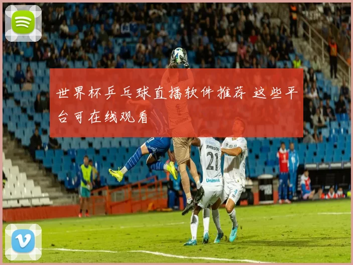 世界杯乒乓球直播软件推荐 这些平台可在线观看