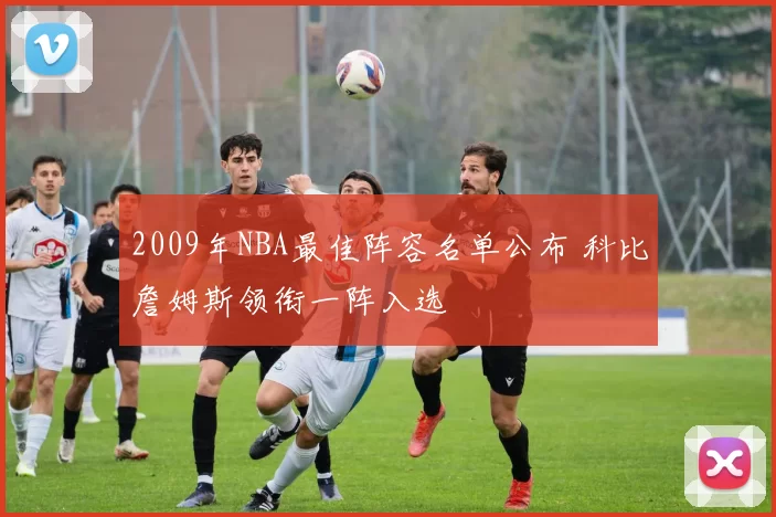 2009年NBA最佳阵容名单公布 科比詹姆斯领衔一阵入选