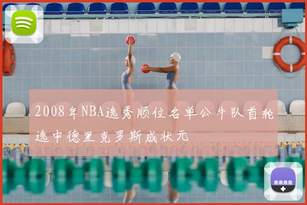 2008年NBA选秀顺位名单公牛队首轮选中德里克罗斯成状元