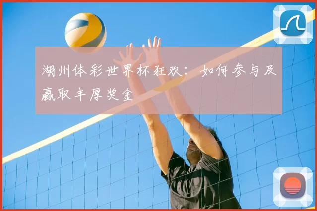湖州体彩世界杯狂欢:如何参与及赢取丰厚奖金