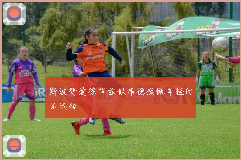 斯波赞爱德华兹似韦德感慨年轻时光流转