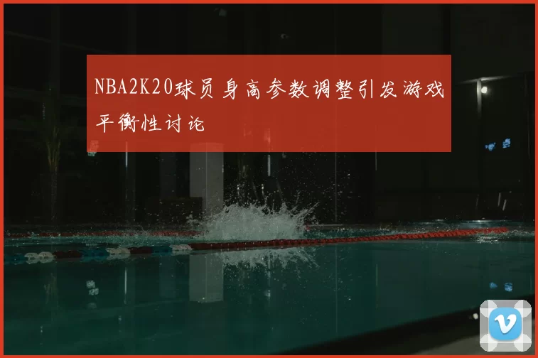 NBA2K20球员身高参数调整引发游戏平衡性讨论