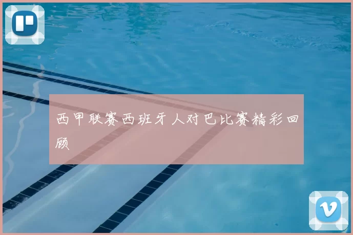 西甲联赛西班牙人对巴比赛精彩回顾