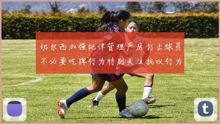 切尔西加强纪律管理严厉打击球员不必要吃牌行为特别关注抗议行为