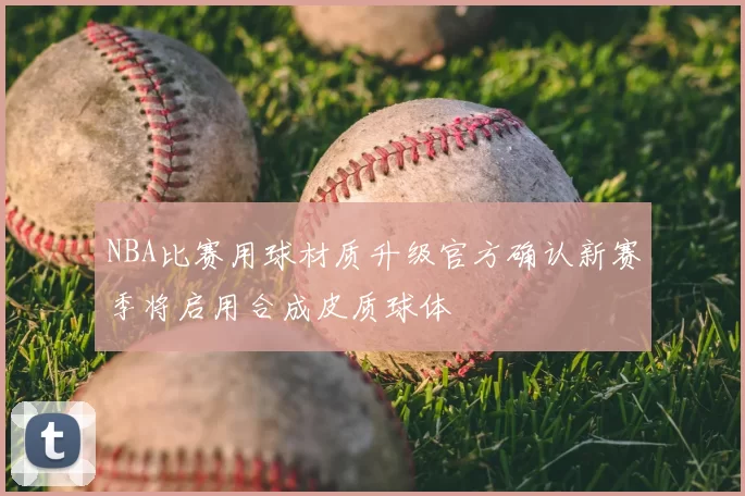 NBA比赛用球材质升级官方确认新赛季将启用合成皮质球体