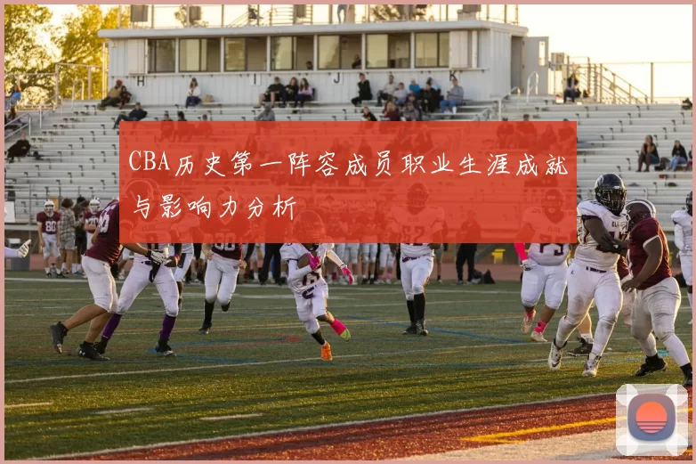 CBA历史第一阵容成员职业生涯成就与影响力分析