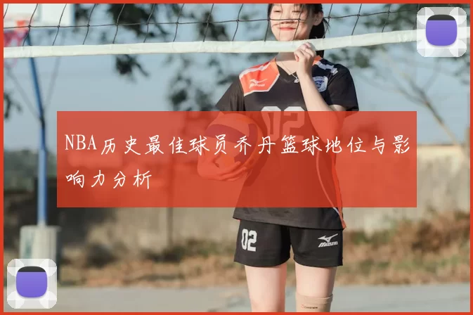NBA历史最佳球员乔丹篮球地位与影响力分析