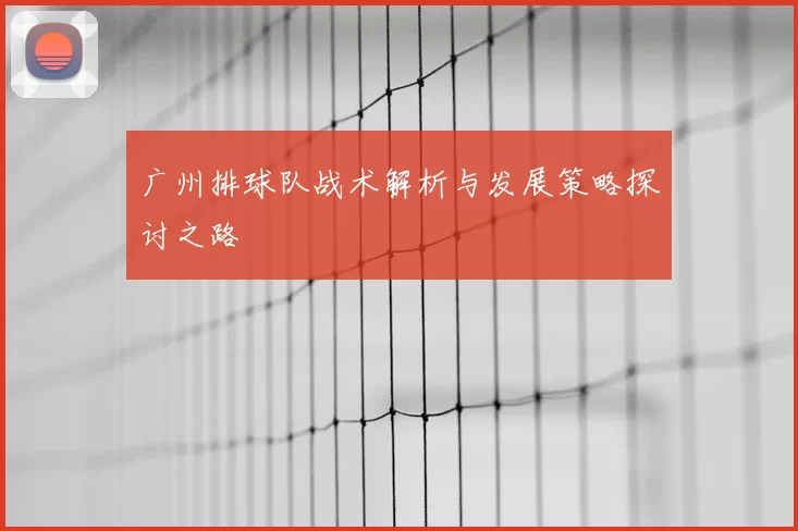 广州排球队战术解析与发展策略探讨之路