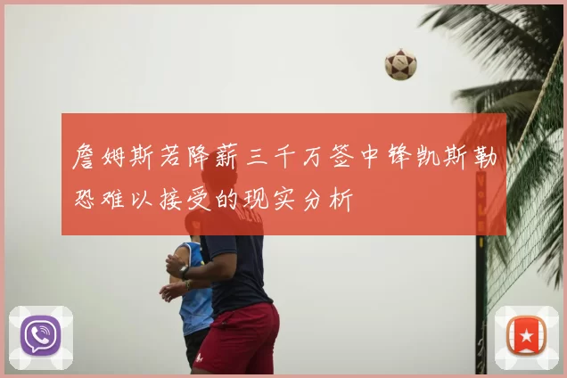 詹姆斯若降薪三千万签中锋凯斯勒恐难以接受的现实分析