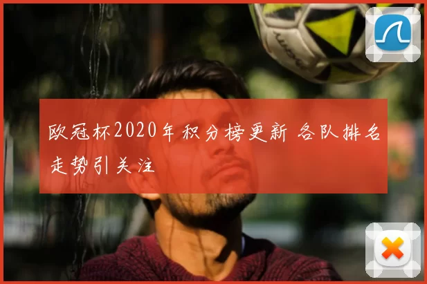 欧冠杯2020年积分榜更新 各队排名走势引关注