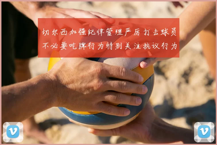 切尔西加强纪律管理严厉打击球员不必要吃牌行为特别关注抗议行为