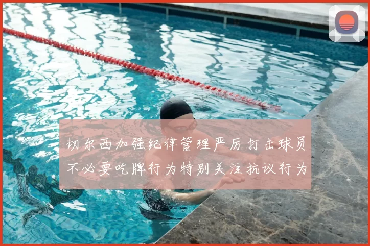 切尔西加强纪律管理严厉打击球员不必要吃牌行为特别关注抗议行为