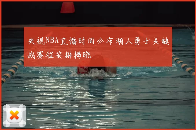 央视NBA直播时间公布湖人勇士关键战赛程安排揭晓