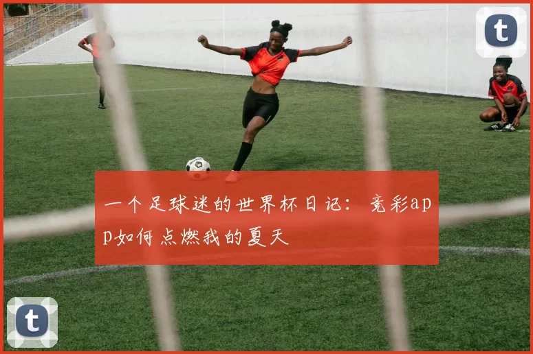 一个足球迷的世界杯日记：竞彩app如何点燃我的夏天