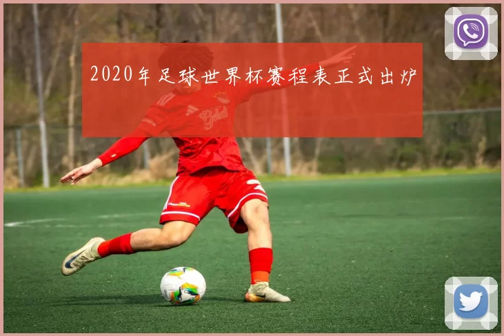 2020年足球世界杯赛程表正式出炉