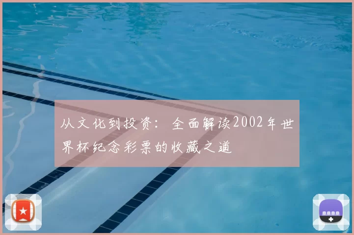从文化到投资:全面解读2002年世界杯纪念彩票的收藏之道