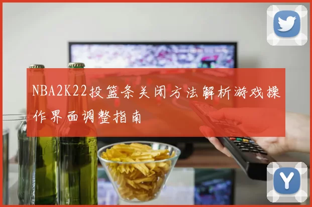 NBA2K22投篮条关闭方法解析游戏操作界面调整指南