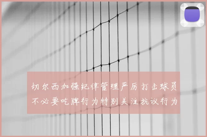 切尔西加强纪律管理严厉打击球员不必要吃牌行为特别关注抗议行为